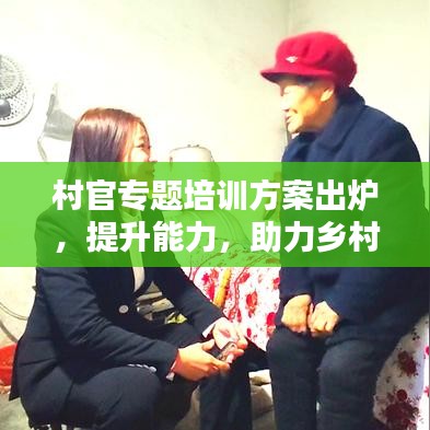 村官专题培训方案出炉，提升能力，助力乡村振兴！