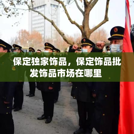 保定独家饰品，保定饰品批发饰品市场在哪里 
