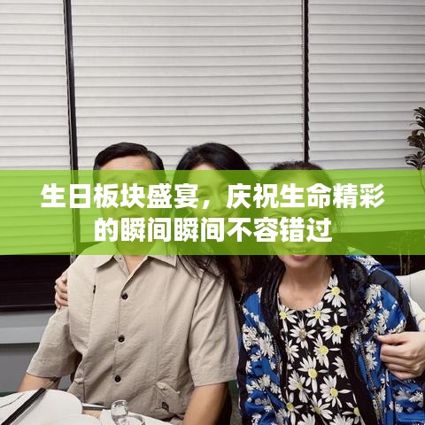 生日板块盛宴，庆祝生命精彩的瞬间瞬间不容错过