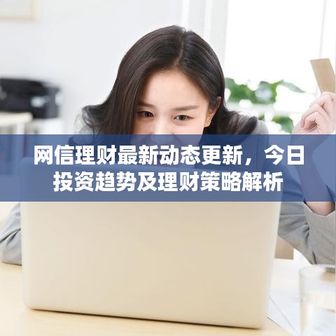 网信理财最新动态更新，今日投资趋势及理财策略解析