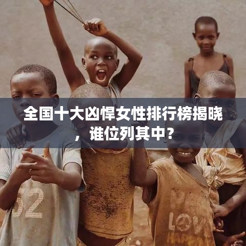 全国十大凶悍女性排行榜揭晓，谁位列其中？