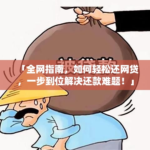 「全网指南，如何轻松还网贷，一步到位解决还款难题！」