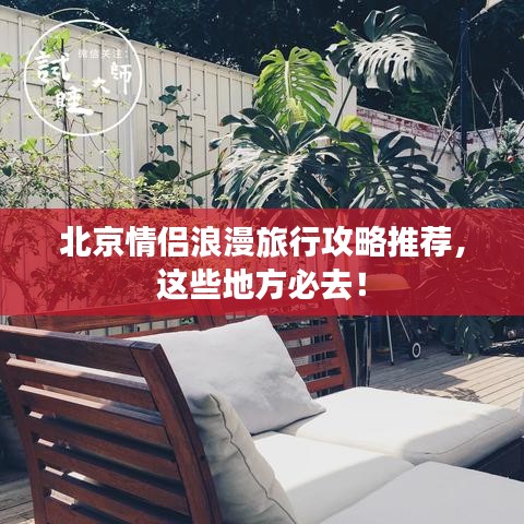 北京情侣浪漫旅行攻略推荐，这些地方必去！