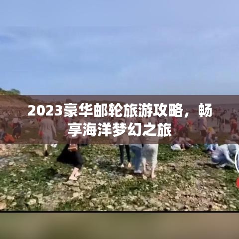 2023豪华邮轮旅游攻略，畅享海洋梦幻之旅