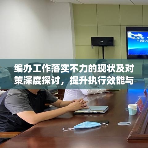 编办工作落实不力的现状及对策深度探讨，提升执行效能与改进路径