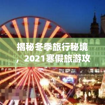 揭秘冬季旅行秘境，2021寒假旅游攻略，探索未知冬日奇迹之旅