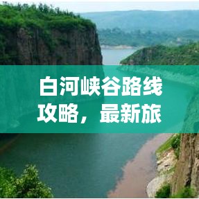 白河峡谷路线攻略，最新旅游指南带你畅游秘境！