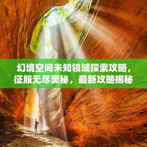 幻境空间未知领域探索攻略，征服无尽奥秘，最新攻略揭秘！