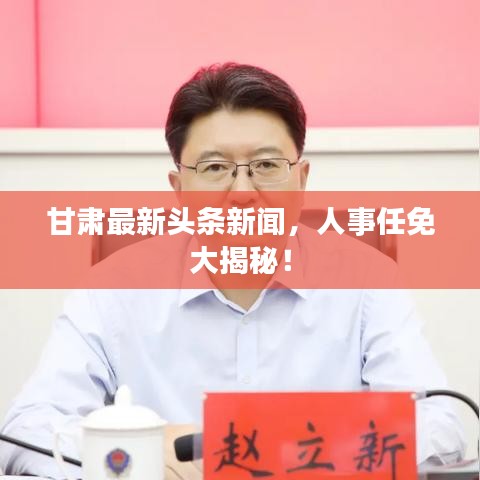 甘肃最新头条新闻，人事任免大揭秘！
