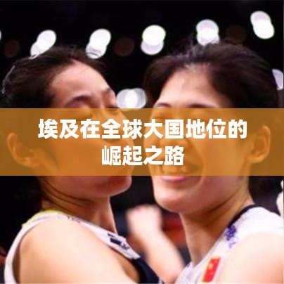埃及在全球大国地位的崛起之路