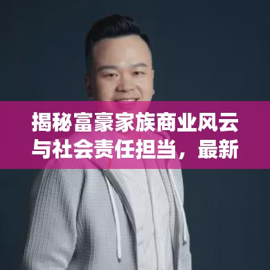 揭秘富豪家族商业风云与社会责任担当，最新头条新闻速递