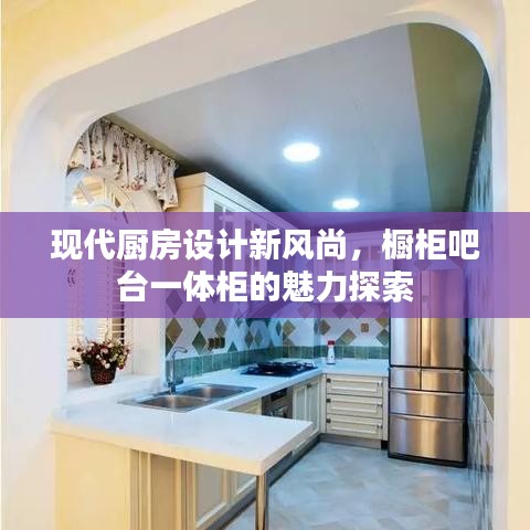 现代厨房设计新风尚，橱柜吧台一体柜的魅力探索