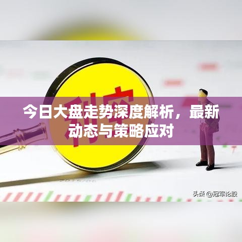 今日大盘走势深度解析，最新动态与策略应对