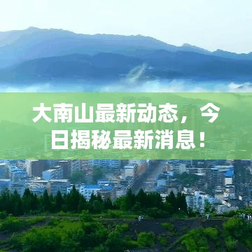 大南山最新动态，今日揭秘最新消息！
