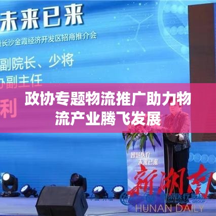 政协专题物流推广助力物流产业腾飞发展