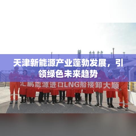 天津新能源产业蓬勃发展，引领绿色未来趋势