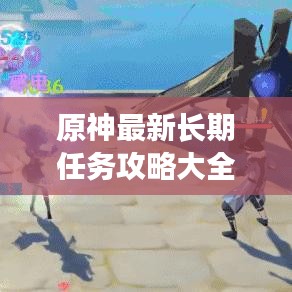 原神最新长期任务攻略大全，助你轻松达成目标！