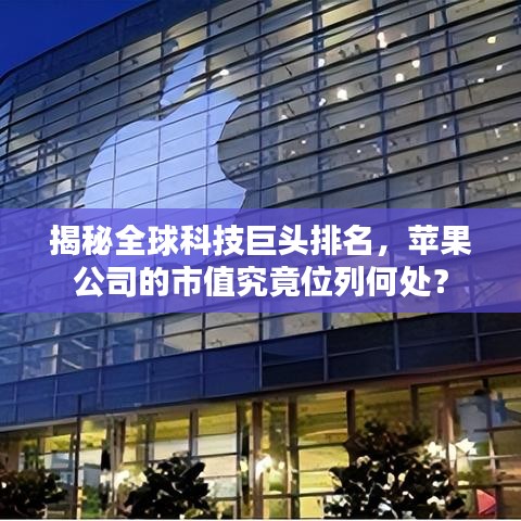 揭秘全球科技巨头排名，苹果公司的市值究竟位列何处？