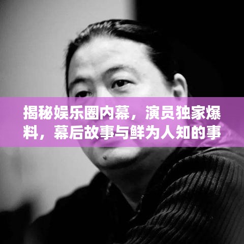 揭秘娱乐圈内幕，演员独家爆料，幕后故事与鲜为人知的事实