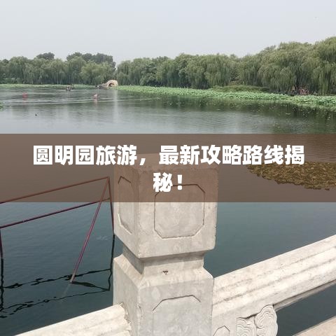圆明园旅游，最新攻略路线揭秘！