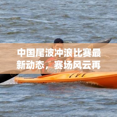 中国尾波冲浪比赛最新动态，赛场风云再起，精彩瞬间不容错过！