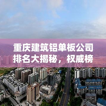 重庆建筑铝单板公司排名大揭秘，权威榜单，优质企业一览无余！
