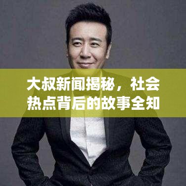 大叔新闻揭秘，社会热点背后的故事全知道