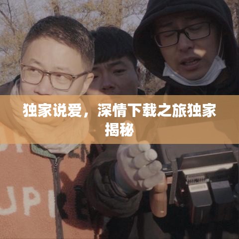 独家说爱，深情下载之旅独家揭秘