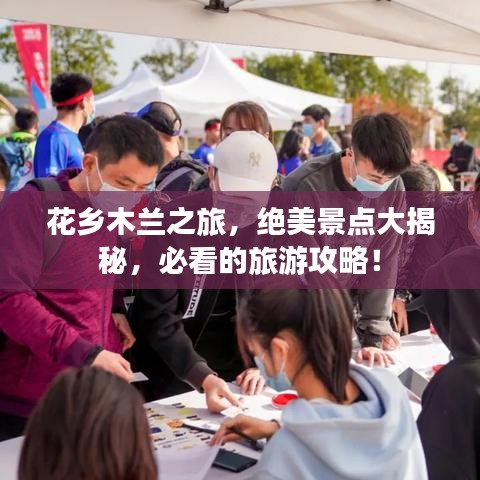 花乡木兰之旅，绝美景点大揭秘，必看的旅游攻略！