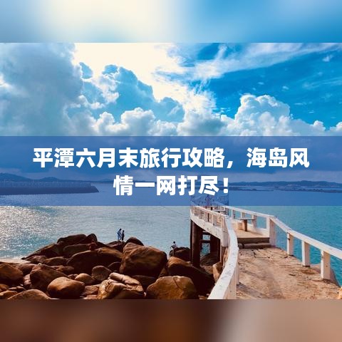 平潭六月末旅行攻略，海岛风情一网打尽！